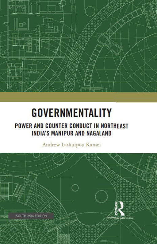 Governmentality: Power and counter conduct in northeast India's Manipur and Nagaland by Andrew Lathuipu Kamei