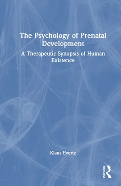 The Psychology of Prenatal Development: A Therapeutic Synopsis of Human Existence by Klaus Evertz