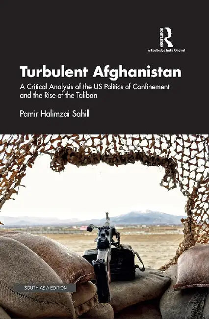 Turbulent Afghanistan: A Critical Analysis of the US Politics of Confinement and The rise of the Taliban by Pamir Halimzai Sahill