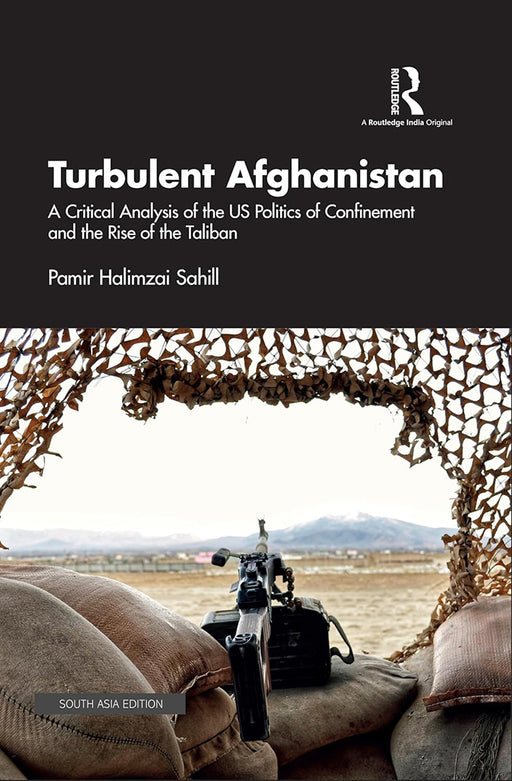 Turbulent Afghanistan: A Critical Analysis of the US Politics of Confinement and The rise of the Taliban by Pamir Halimzai Sahill