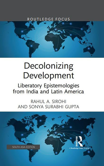 Decolonizing Development: Liberatory Epistmologies from India and Latin America by Rahul A. Sirohi, Sonya Surabhi Gupta