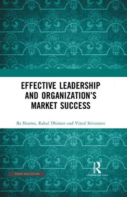 Effective Leadership and Organization's Market Success by Ila Sharma, Rahul Dhiman, Vimal Srivastava