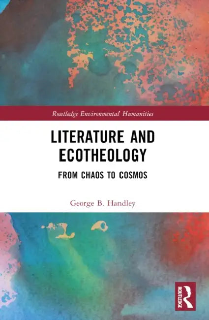 Literature and Ecotheology: From Chaos to Cosmos by George B. Handley