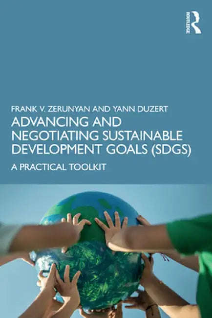 Advancing and Negotiating Sustainable Development Goals (Sdgs): A Practical Toolkit by Frank V. Zerunyan
