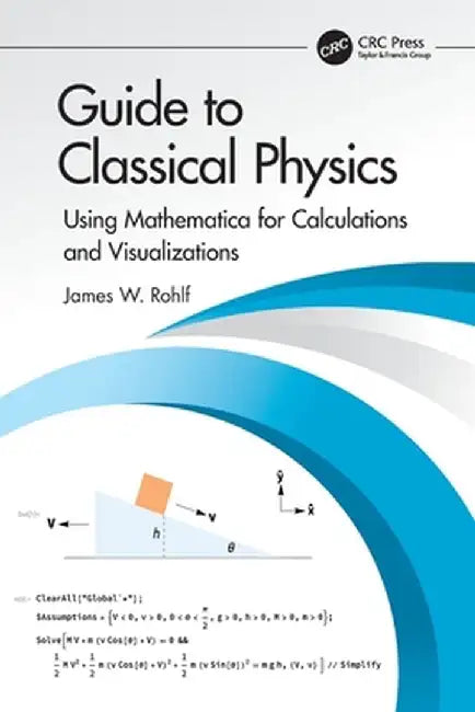 Guide to Classical Physics: Using Mathematica for Calculations and Visualizations by James W. Rohlf
