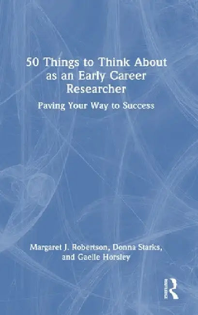 50 Things to Think About as an Early Career Researcher: Paving Your Way to Success by Margaret J. Robertson