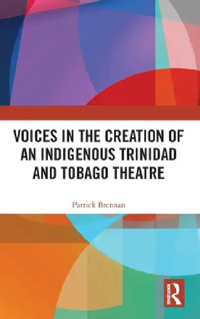 Voices in the Creation of an Indigenous Trinidad and Tobago Theatre by Patrick Brennan