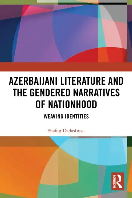 Azerbaijani Literature and the Gendered Narratives of Nationhood by Shafag Dadashova