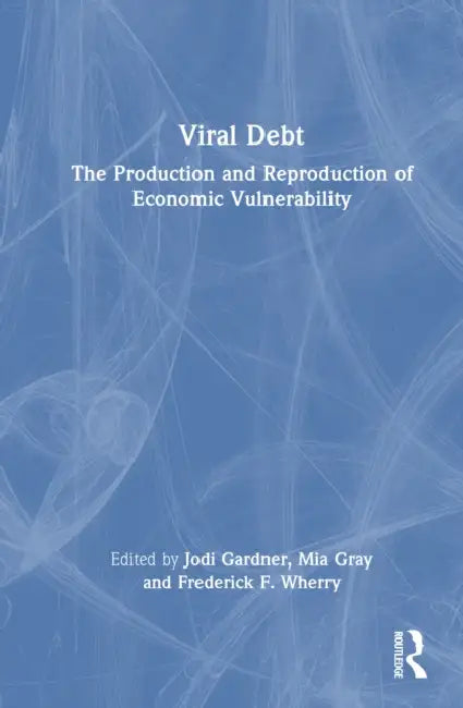 Viral Debt: The Production and Reproduction of Economic Vulnerability by Jodi Gardner, Mia Gray, Frederick F. Wherry