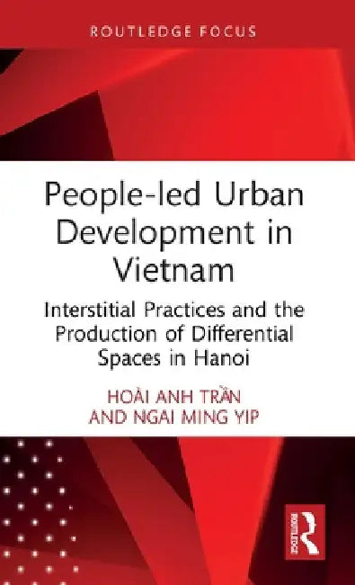 People-led Urban Development in Vietnam: Interstitial Practices and the Production of Differential Spaces in Hanoi by HoÃ i Anh Trần