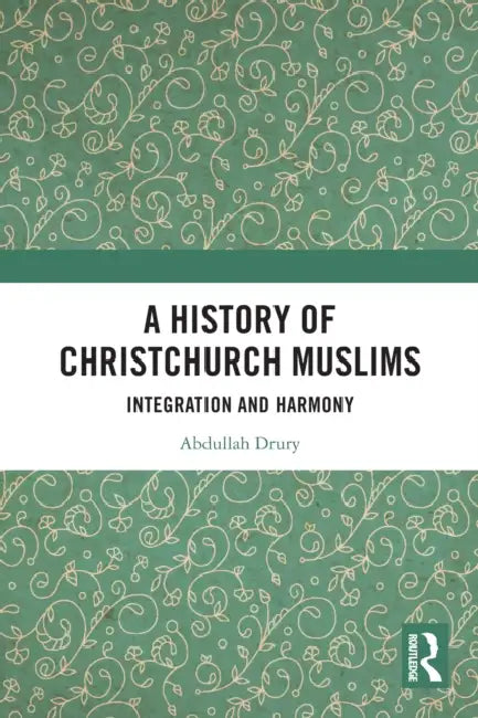 A History of Christchurch Muslims: Integration and Harmony by Abdullah Drury