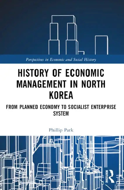 History of Economic Management in North Korea: From Planned Economy to Socialist Enterprise System by Phillip H. Park