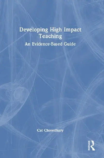 Developing High Impact Teaching: An Evidence-Based Guide by Cat Chowdhary