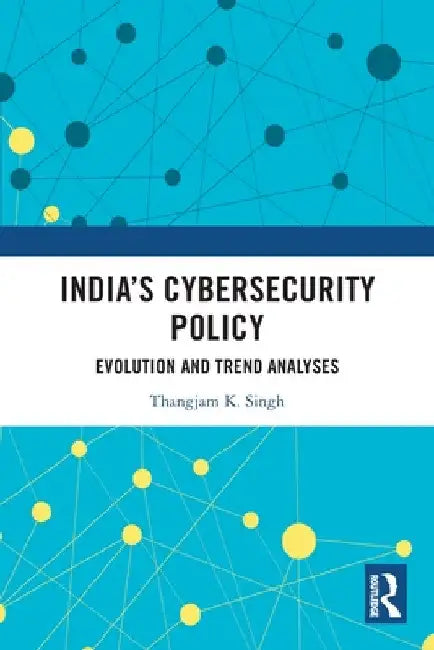 India's Cybersecurity Policy: Evolution and Trend Analyses by Thangjam K. Singh