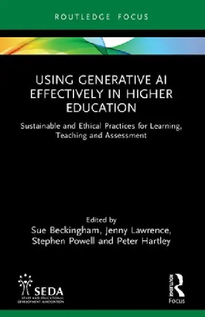 Using Generative AI Effectively in Higher Education: Sustainable and Ethical Practices for Learning, Teaching and Assessment by Sue Beckingham