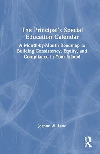 The Principal's Special Education Calendar: A Month-By-Month Roadmap to Building Consistency, Equity, and Compliance in Your School by Joanne W. Lane