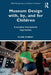 Museum Design with, by, and for Children: Innovative International Approaches by Clare Murray
