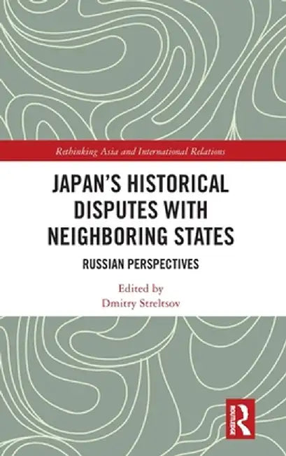 Japan's Historical Disputes with Neighboring States: Russian Perspectives by Dmitry Streltsov