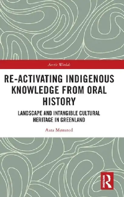 Re-Activating Indigenous Knowledge from Oral History: Landscape and Intangible Cultural Heritage in Greenland by Asta Mønsted