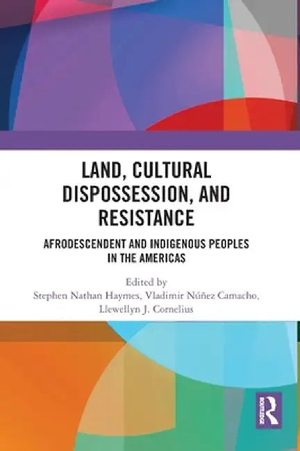 Land, Cultural Dispossession, and Resistance: Afrodescendent and Indigenous Peoples in the Americas by Stephen Haymes