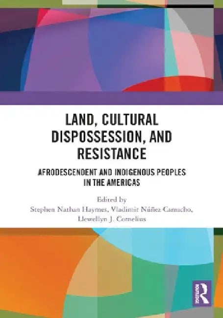 Land, Cultural Dispossession, and Resistance: Afrodescendent and Indigenous Peoples in the Americas by Stephen Haymes