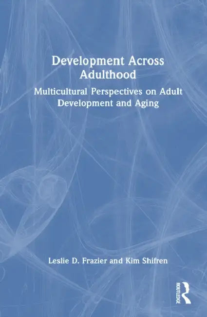 Development Across Adulthood: Multicultural Perspectives on Adult Development and Aging by Leslie D. Frazier