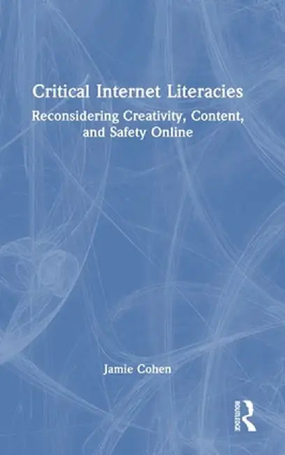 Critical Internet Literacies: Reconsidering Creativity, Content, and Safety Online by Jamie Cohen