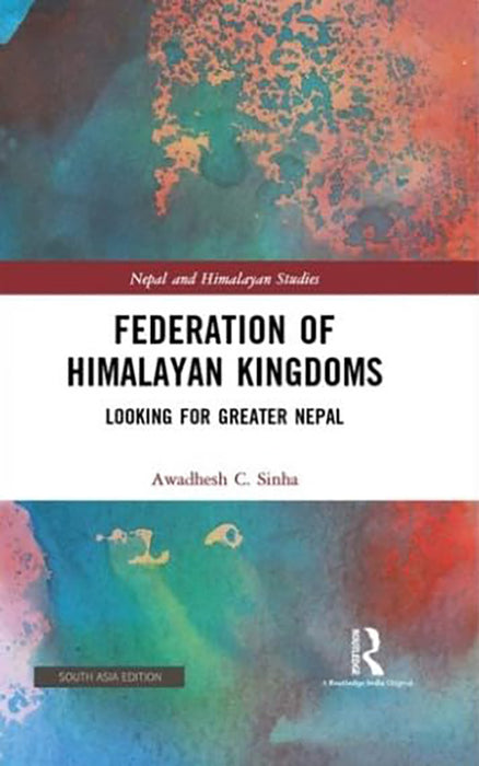 Federation Of Himalayan Kingdoms: Looking for Greater Nepal by Awadhesh C. Sinha