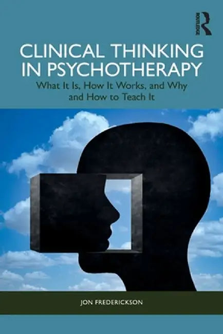 Clinical Thinking in Psychotherapy: What It Is, How It Works, and Why and How to Teach It by Jon Frederickson