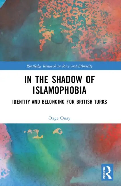 In the Shadow of Islamophobia: Identity and Belonging for British Turks by Özge Onay