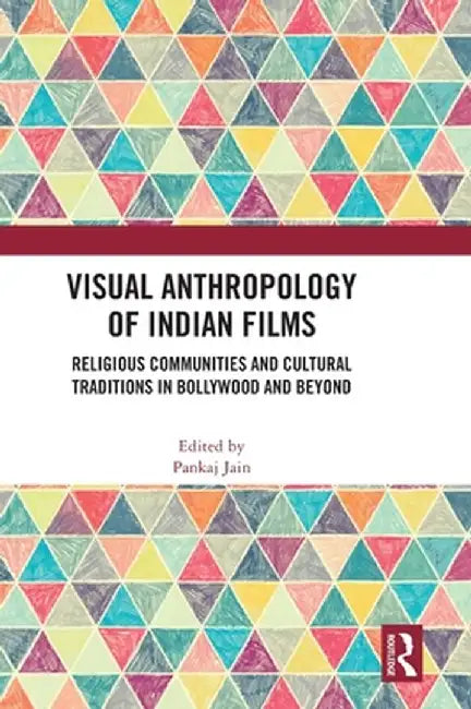 Visual Anthropology of Indian Films: Religious Communities and Cultural Traditions in Bollywood and Beyond by Pankaj Jain
