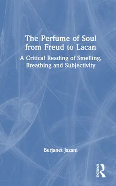 The Perfume of Soul from Freud to Lacan: A Critical Reading of Smelling, Breathing and Subjectivity by Berjanet Jazani