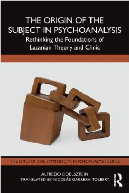 The Origin of the Subject in Psychoanalysis: Rethinking the Foundations of Lacanian Theory and Clinic by Alfredo Eidelsztein