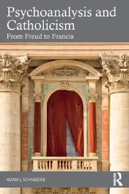 Psychoanalysis and Catholicism: From Freud to Francis by Adam J. Schneider