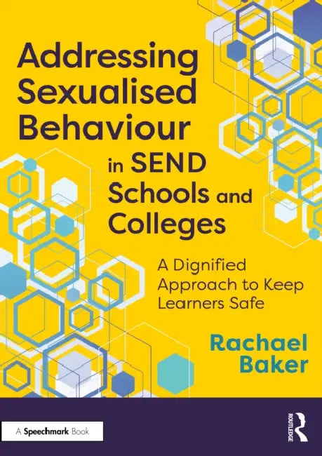 Addressing Sexualised Behaviour in Send Schools and Colleges: A Dignified Approach to Keep Learners Safe by Rachael Baker