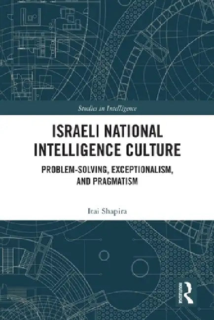Israeli National Intelligence Culture: Problem-Solving, Exceptionalism, and Pragmatism by Itai Shapira