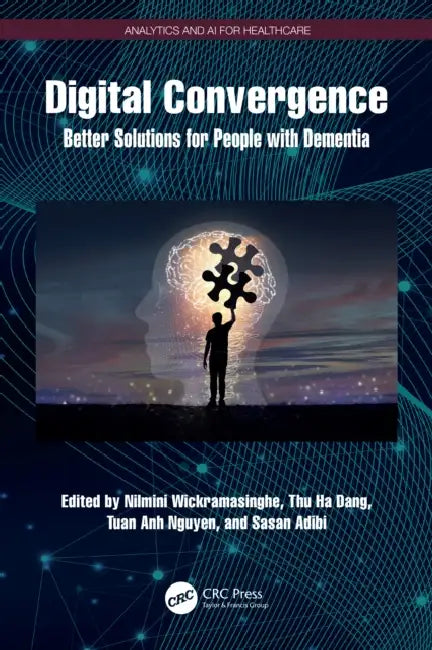 Digital Convergence: Better Solutions for People with Dementia by Nilmini Wickramasinghe, Thu Ha Dang, Tuan Anh Nguyen