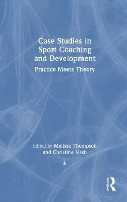Case Studies in Sport Coaching and Development: Practice Meets Theory by Christine Nash