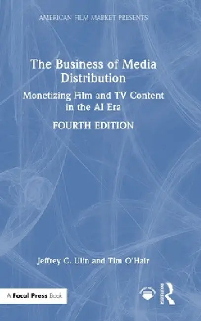 The Business of Media Distribution: Monetizing Film and TV Content in the AI Era by Jeffrey C. Ulin, Tim O'Hair
