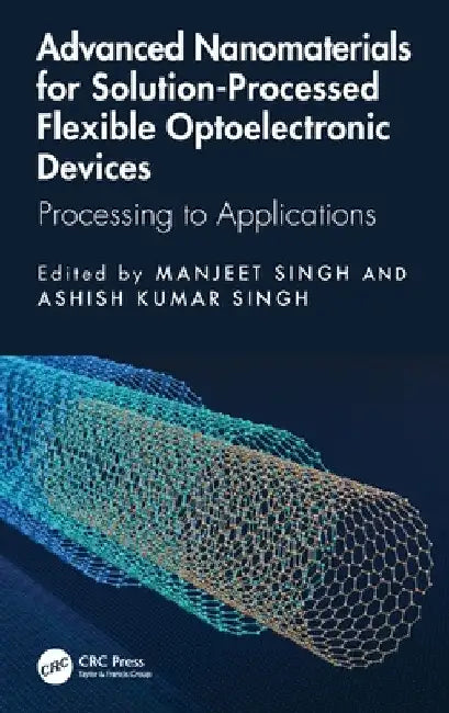 Advanced Nanomaterials for Solution-Processed Flexible Optoelectronic Devices: Processing to Applications by Manjeet Singh