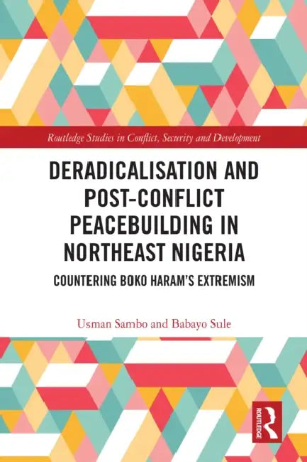 Deradicalisation and Post-Conflict Peacebuilding in Northeast Nigeria: Countering Boko Haram's Extremism by Usman Sambo