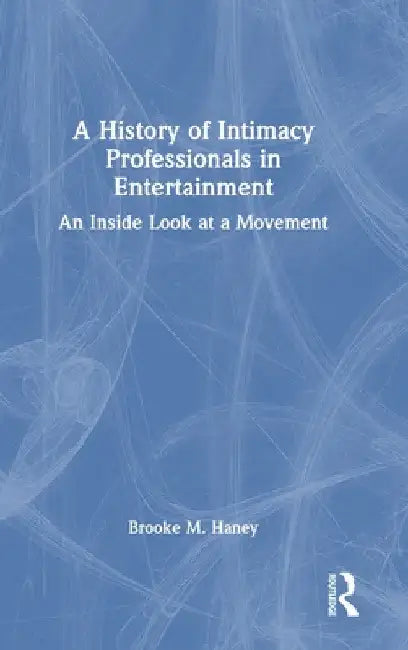 A History of Intimacy Professionals in Entertainment: An Inside Look at a Movement by Brooke M. Haney