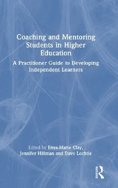 Coaching and Mentoring Students in Higher Education: A Practitioner Guide to Developing Independent Learners by Enya-Marie Clay