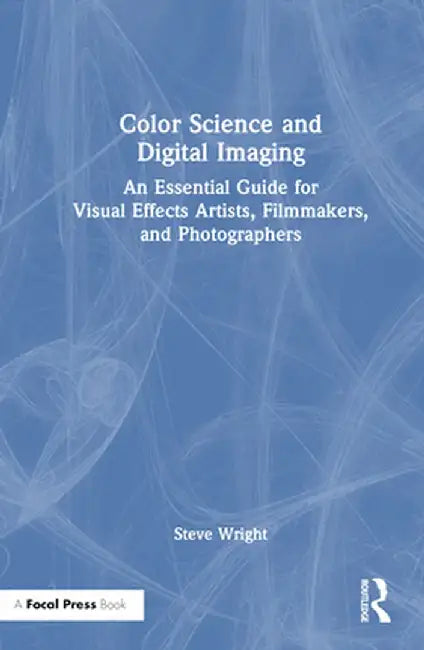 Color Science and Digital Imaging: An Essential Guide for Visual Effects Artists, Filmmakers, and Photographers by Steve Wright