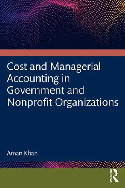 Cost and Managerial Accounting in Government and Nonprofit Organizations by Aman Khan
