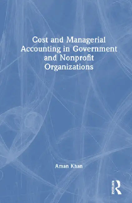 Cost and Managerial Accounting in Government and Nonprofit Organizations by Aman Khan