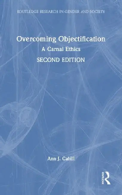 Overcoming Objectification: A Carnal Ethics by Ann J. Cahill