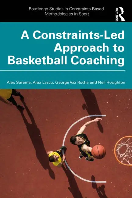A Constraints-Led Approach to Coaching Basketball by Alex Sarama, Alex Lascu, George Vaz Rocha