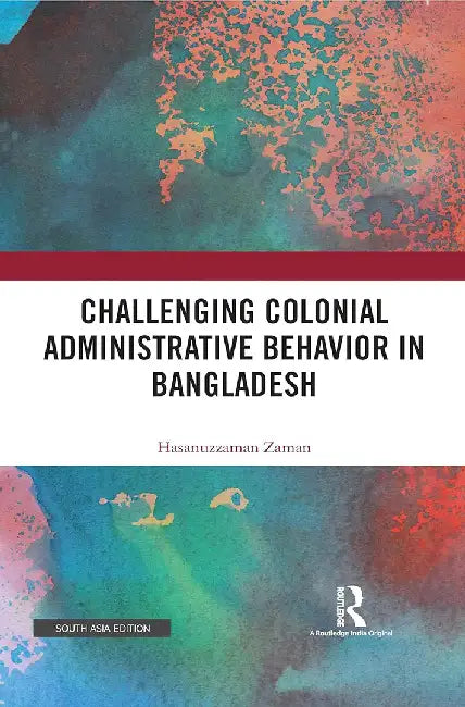 Challenging Colonial Administrative Behavior in Bangladesh by Hasanuzzaman Zaman