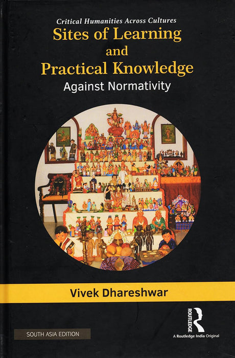 Sites of Learning and Practical knowledge against Normativity: Critical Humanities across cultures by Vivek Dhareshwar